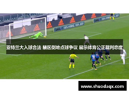 亚特兰大入球合法 禁区倒地点球争议 展示体育公正裁判态度